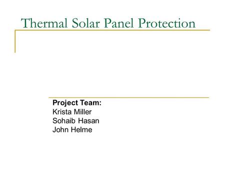 Thermal Solar Panel Protection Project Team: Krista Miller Sohaib Hasan John Helme.