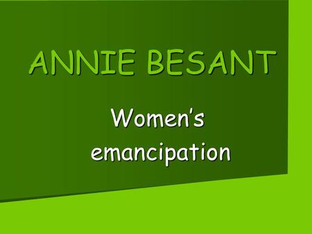 ANNIE BESANT Women’s emancipation emancipation. ANNIE BESANT’S LIFE Annie Besant lived between 1847 and 1933. His father was a famous doctor who died.