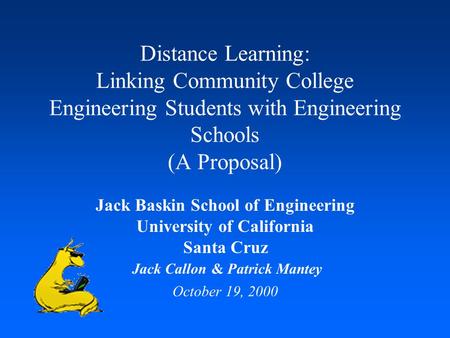 Distance Learning: Linking Community College Engineering Students with Engineering Schools (A Proposal) Jack Baskin School of Engineering University of.