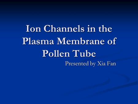 Ion Channels in the Plasma Membrane of Pollen Tube Presented by Xia Fan.