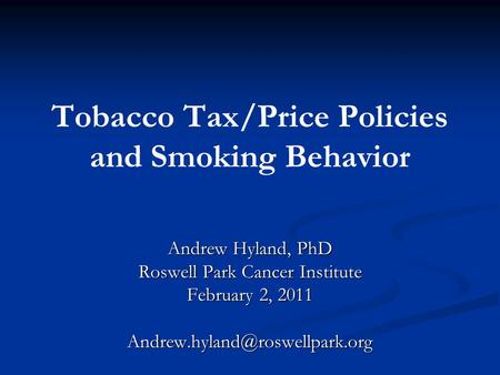 Tobacco Tax/Price Policies and Smoking Behavior Andrew Hyland, PhD Roswell Park Cancer Institute February 2, 2011