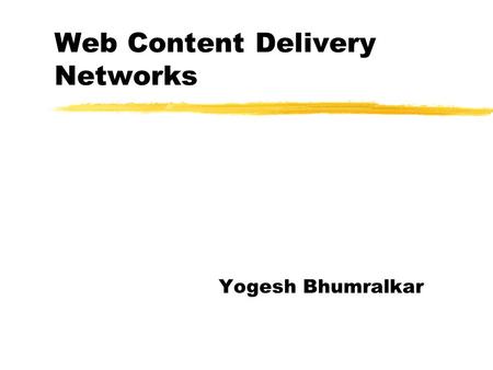 Web Content Delivery Networks Yogesh Bhumralkar. CDN: Motivations zCongestion in the Internet. zWeb Servers sometimes become overloaded due to too many.