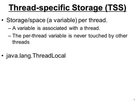 1 Thread-specific Storage (TSS) Storage/space (a variable) per thread. –A variable is associated with a thread. –The per-thread variable is never touched.