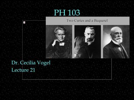 PH 103 Dr. Cecilia Vogel Lecture 21 Review Outline  Spectra  of hydrogen  of multi-electron atoms  Fluorescence  Nuclei  properties  composition,