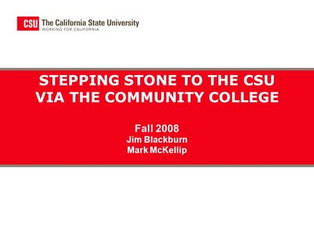 STEPPING STONE TO THE CSU VIA THE COMMUNITY COLLEGE Fall 2008 Jim Blackburn Mark McKellip.