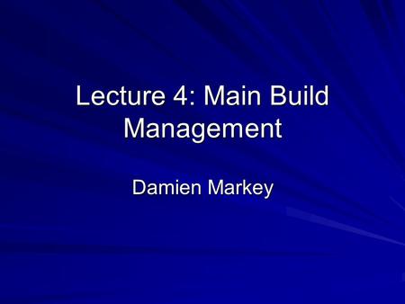 Lecture 4: Main Build Management Damien Markey. Lecture 4: Main Build Management How to start a build Assembling the team –Designer –Developer –Database.