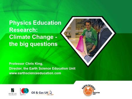 Professor Chris King, Director, the Earth Science Education Unit www.earthscienceeducation.com Physics Education Research: Climate Change - the big questions.