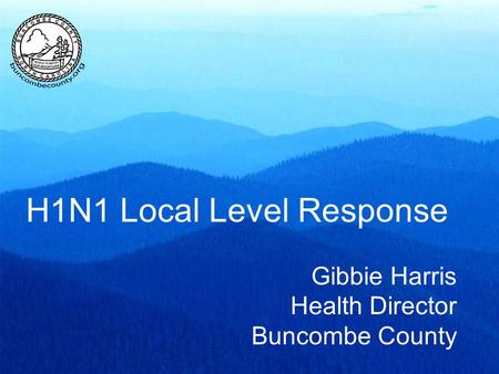 H1N1 Local Level Response Gibbie Harris Health Director Buncombe County.