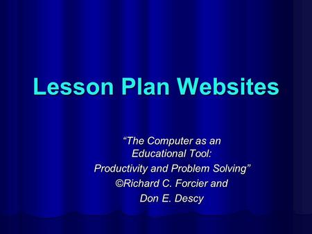 Lesson Plan Websites “The Computer as an Educational Tool: Productivity and Problem Solving” ©Richard C. Forcier and Don E. Descy.