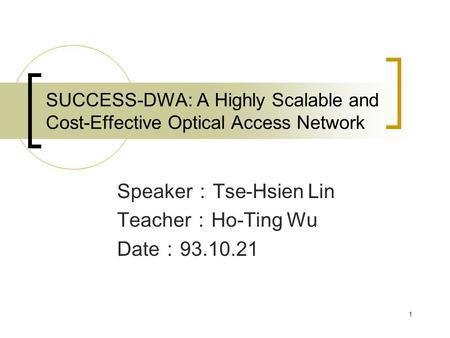 1 SUCCESS-DWA: A Highly Scalable and Cost-Effective Optical Access Network Speaker ： Tse-Hsien Lin Teacher ： Ho-Ting Wu Date ： 93.10.21.