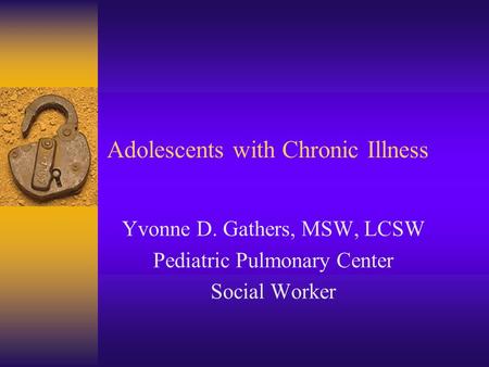 Adolescents with Chronic Illness Yvonne D. Gathers, MSW, LCSW Pediatric Pulmonary Center Social Worker.