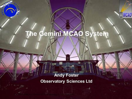 The Gemini MCAO System (EPICS Meeting, SLAC, April 2005) 1 The Gemini MCAO System Andy Foster Observatory Sciences Ltd.