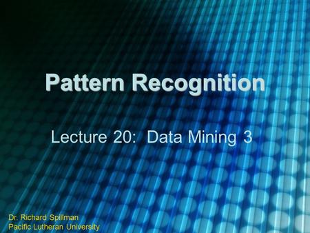 Pattern Recognition Lecture 20: Data Mining 3 Dr. Richard Spillman Pacific Lutheran University.