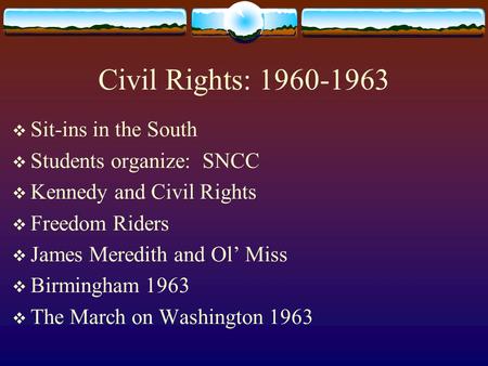 Civil Rights: 1960-1963  Sit-ins in the South  Students organize: SNCC  Kennedy and Civil Rights  Freedom Riders  James Meredith and Ol’ Miss  Birmingham.