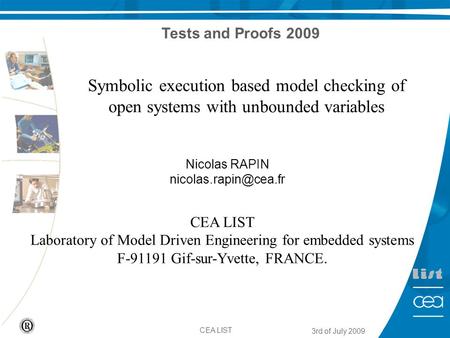 1 3rd of July 2009 CEA LIST Symbolic execution based model checking of open systems with unbounded variables Nicolas RAPIN CEA LIST.