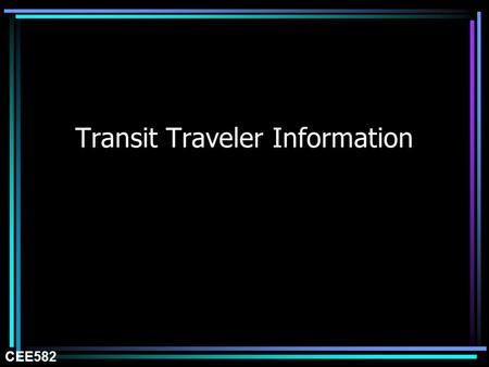 Transit Traveler Information CEE582. Fixed-Route Central ControlCustomer Information Wireless Data On-Off Load Data Radio/ Message and AVL Transmission.
