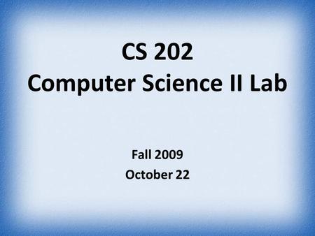 CS 202 Computer Science II Lab Fall 2009 October 22.