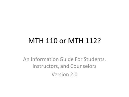 MTH 110 or MTH 112? An Information Guide For Students, Instructors, and Counselors Version 2.0.