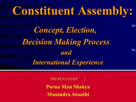Purna Man Shakya Constituent Assembly: Concept, Election, Concept, Election, Decision Making Process Decision Making Process and and International Experience.