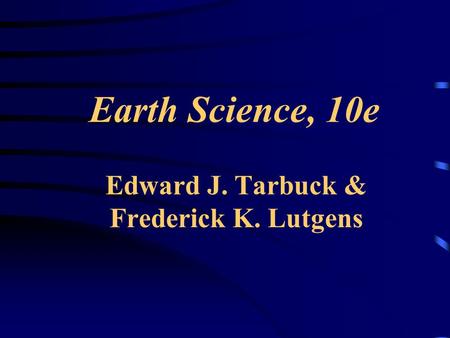 Earth Science, 10e Edward J. Tarbuck & Frederick K. Lutgens.