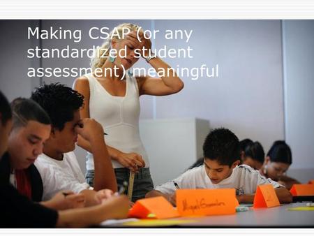 Making CSAP (or any standardized student assessment) meaningful.