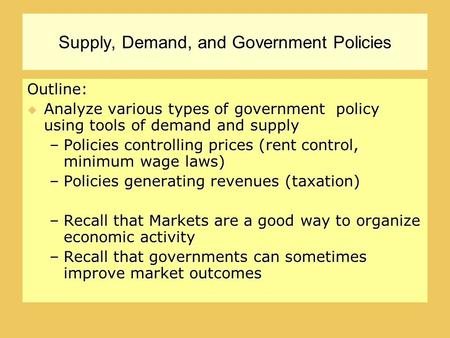 Supply, Demand, and Government Policies Outline:  Analyze various types of government policy using tools of demand and supply –Policies controlling prices.