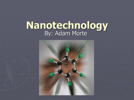 Nanotechnology By: Adam Morte.