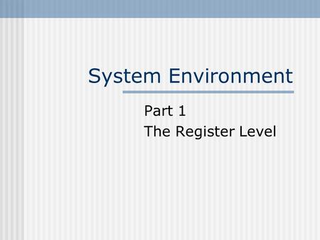 System Environment Part 1 The Register Level. Module Content “Systems environment” is a term used to describe the hardware and software structures which.
