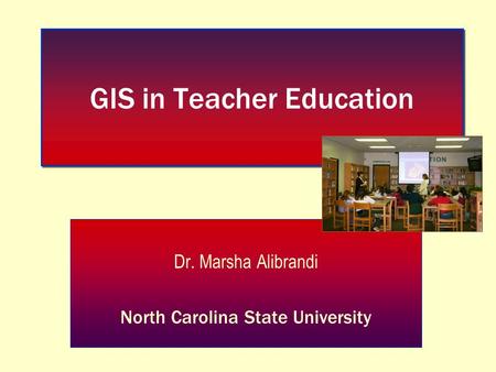 GIS in Teacher Education Dr. Marsha Alibrandi North Carolina State University.