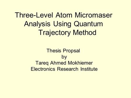 Three-Level Atom Micromaser Analysis Using Quantum Trajectory Method Thesis Propsal by Tareq Ahmed Mokhiemer Electronics Research Institute.