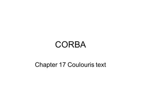 CORBA Chapter 17 Coulouris text. Today’s Topics CORBA History and goals CORBA RMI CORBA services The Distributed Whiteboard Revisited.