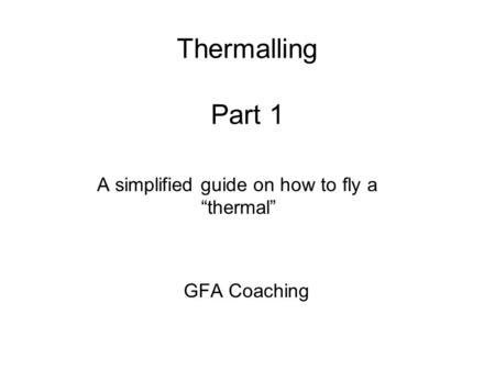 Thermalling Part 1 A simplified guide on how to fly a “thermal” GFA Coaching.
