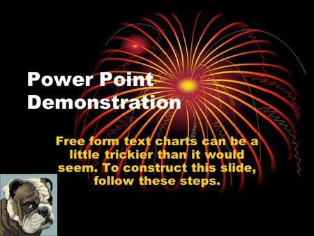 Power Point Demonstration Free form text charts can be a little trickier than it would seem. To construct this slide, follow these steps.
