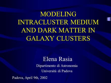 MODELING INTRACLUSTER MEDIUM AND DARK MATTER IN GALAXY CLUSTERS Elena Rasia Dipartimento di Astronomia Università di Padova Padova, April 9th, 2002.