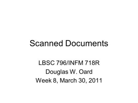 Scanned Documents LBSC 796/INFM 718R Douglas W. Oard Week 8, March 30, 2011.