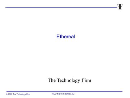 © 2006, The Technology Firm WWW.THETECHFIRM.COM Ethereal The Technology Firm.