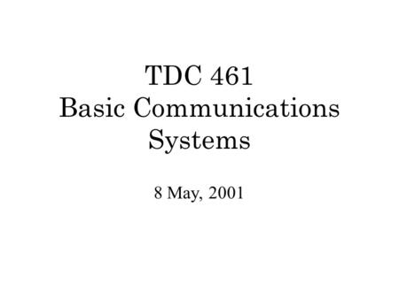 TDC 461 Basic Communications Systems 8 May, 2001.