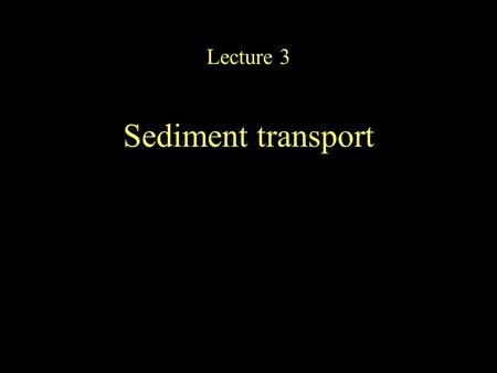 Lecture 3 Sediment transport. Processes of transport (And a few examples)