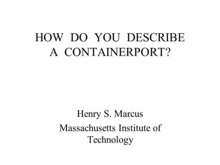 HOW DO YOU DESCRIBE A CONTAINERPORT? Henry S. Marcus Massachusetts Institute of Technology.