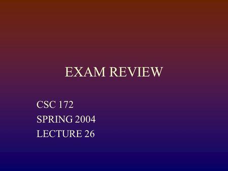 EXAM REVIEW CSC 172 SPRING 2004 LECTURE 26. Want to TA for next semester?