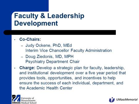 Faculty & Leadership Development Co-Chairs: – Judy Ockene, PhD, MEd Interim Vice Chancellor Faculty Administration – Doug Ziedonis, MD, MPH Psychiatry.