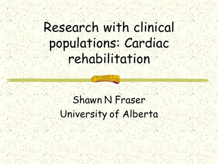 Research with clinical populations: Cardiac rehabilitation Shawn N Fraser University of Alberta.