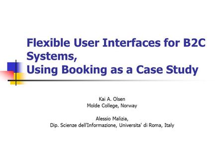 Flexible User Interfaces for B2C Systems, Using Booking as a Case Study Kai A. Olsen Molde College, Norway Alessio Malizia, Dip. Scienze dell'Informazione,