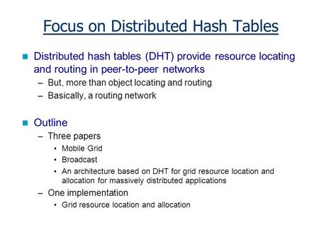 Focus on Distributed Hash Tables Distributed hash tables (DHT) provide resource locating and routing in peer-to-peer networks –But, more than object locating.