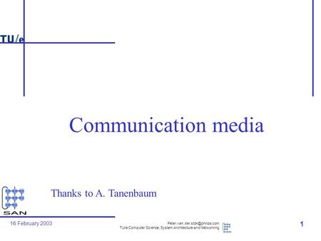 16 February 2003 TU/e Computer Science, System Architecture and Networking 1 Communication media Thanks to A. Tanenbaum.