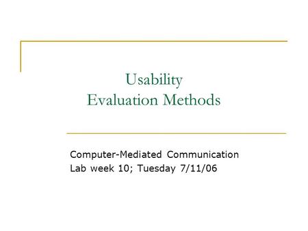 Usability Evaluation Methods Computer-Mediated Communication Lab week 10; Tuesday 7/11/06.