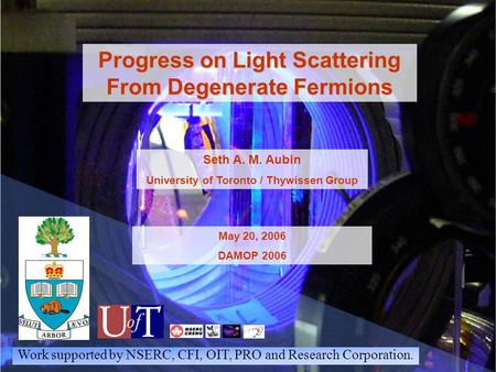 Progress on Light Scattering From Degenerate Fermions Seth A. M. Aubin University of Toronto / Thywissen Group May 20, 2006 DAMOP 2006 Work supported by.