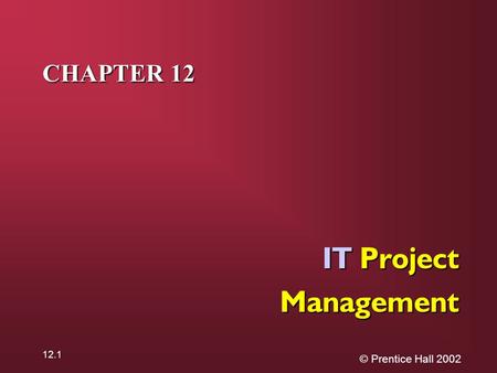 © Prentice Hall 2002 12.1 CHAPTER 12 IT Project Management.