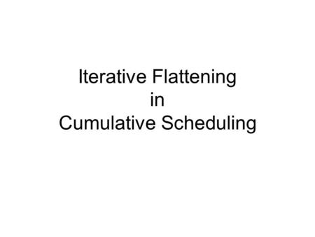 Iterative Flattening in Cumulative Scheduling. Cumulative Scheduling Problem Set of Jobs Each job consists of a sequence of activities Each activity has.