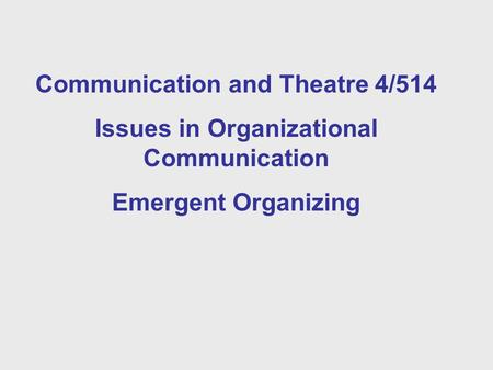 Communication and Theatre 4/514 Issues in Organizational Communication Emergent Organizing.